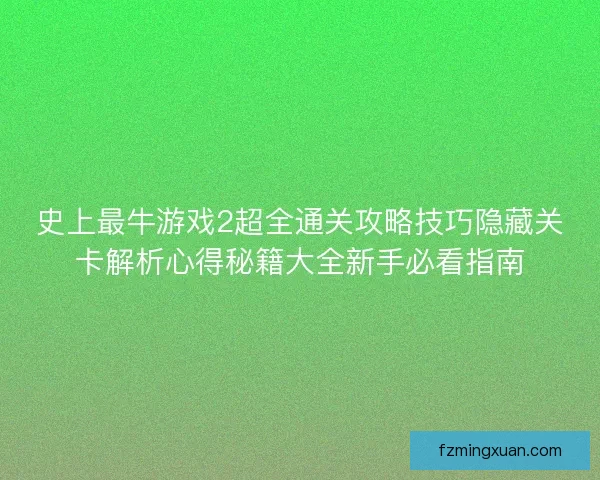 史上最牛游戏2超全通关攻略技巧隐藏关卡解析心得秘籍大全新手必看指南